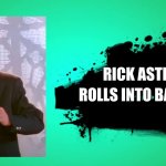 EVERYONE JOINS THE BATTLE | RICK ASTLY; ROLLS INTO BATTLE | image tagged in everyone joins the battle | made w/ Imgflip meme maker