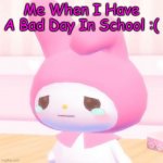 *Sigh* | Me When I Have A Bad Day In School :( | image tagged in my melody | made w/ Imgflip meme maker