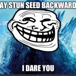 do it :> | SAY STUN SEED BACKWARDS; I DARE YOU | image tagged in godzilla_on_imgflip announcement template,xd | made w/ Imgflip meme maker