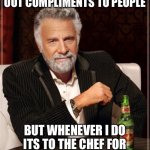 To the master chef | I DONT ALWAYS GIVE OUT COMPLIMENTS TO PEOPLE; BUT WHENEVER I DO ITS TO THE CHEF FOR PREPARING DELICIOUS FOOD | image tagged in i don't always meme | made w/ Imgflip meme maker