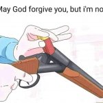 May God forgive you, but I’m not