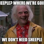 Doc Brown | SHEEPLE? WHERE WE'RE GOING WE DON'T NEED SHEEPLE | image tagged in doc brown | made w/ Imgflip meme maker