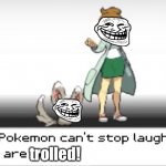 My Pokémon can’t stop laughing! You are trolled! meme