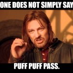 Puff Puff Pass. | ONE DOES NOT SIMPLY SAY; PUFF PUFF PASS. | image tagged in walk into mordor,boromir,one does not | made w/ Imgflip meme maker