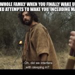 The Chosen | YOU’RE WHOLE FAMILY WHEN YOU FINALLY WAKE UP AFTER A DOZEN FAILED ATTEMPTS TO WAKE YOU, INCLUDING MAKING NOISE | image tagged in the chosen | made w/ Imgflip meme maker