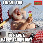 merry christmas | I WANT YOU; TO HAVE A HAPPY LABOR DAY! | image tagged in merry christmas | made w/ Imgflip meme maker