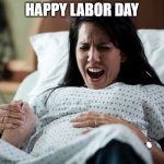 Woman in labor | HAPPY LABOR DAY | image tagged in woman in labor | made w/ Imgflip meme maker