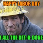 Happy Labor Day! | HAPPY LABOR DAY; TO ALL THE GET-R-DONES! | image tagged in mike rowe approves,happy,labor day,hard work,working,people | made w/ Imgflip meme maker