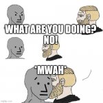 The NPC fears the alpha man | WHAT ARE YOU DOING?
NO! *MWAH* | image tagged in the npc fears the alpha man | made w/ Imgflip meme maker