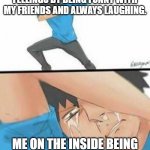 This is literally me everyday (:( | I TRY TO COVER UP MY TRUE FEELINGS BY BEING FUNNY WITH MY FRIENDS AND ALWAYS LAUGHING. ME ON THE INSIDE BEING A DEPRESSED PIECE OF SHIT | image tagged in sad dab | made w/ Imgflip meme maker