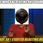 Anyway, so I started blasting | PEOPLE WHO ARE PLAYING ANY DOOM GAME ANYWAY, SO I STARTED BLASTING DEMONS | image tagged in anyway so i started blasting | made w/ Imgflip meme maker