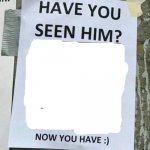 have you seen him? now you have meme