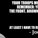 Yellow in the front | YOUR TROOPS MUST ALWAYS REMEMBER: YELLOW IN THE FRONT, BROWN IN THE BACK. AT LEAST I HAVE TO REMEMBER THAT. | image tagged in joe tzu | made w/ Imgflip meme maker
