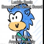 Sonic With Smart Sword | Luckily Sonic Brought His Smart Sword; It Won't Hurt Anyone Friendly | image tagged in happy sonic | made w/ Imgflip meme maker