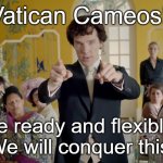 Sherlock | Vatican Cameos!! Be ready and flexible!
We will conquer this! | image tagged in sherlock | made w/ Imgflip meme maker