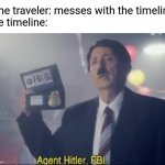 agent Hitler FBI | Time traveler: messes with the timeline
The timeline: | image tagged in agent hitler fbi,memes,funny | made w/ Imgflip meme maker