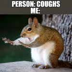stop right there | ME:; PERSON: COUGHS | image tagged in stop squirrel | made w/ Imgflip meme maker