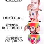clown makeup | cant find phone; looks all in the room; decides to look under the bed; uses the phone flashlight to look | image tagged in clown makeup | made w/ Imgflip meme maker