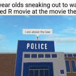 So sneaky | 13 year olds sneaking out to watch a rated R movie at the movie theater: | image tagged in i am above the law,blank white template,funny,memes,movie,meme | made w/ Imgflip meme maker