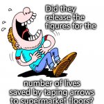 laughing | Did they release the figures for the; number of lives saved by taping arrows to supermarket floors? | image tagged in laughing | made w/ Imgflip meme maker