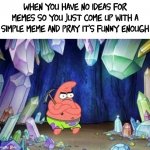 I NEED IDEASS | When you have no ideas for memes so you just come up with a simple meme and pray it's funny enough | image tagged in patrick mining meme,memes,helppppp | made w/ Imgflip meme maker