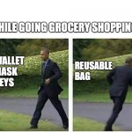 Reusable Bags meme | WHILE GOING GROCERY SHOPPING:; REUSABLE BAG; -WALLET
-MASK
-KEYS | image tagged in barack obama running | made w/ Imgflip meme maker
