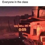 POV: wrong classroom | Me *enters wrong classroom*; Everyone in the class | image tagged in you will die in 0 05 | made w/ Imgflip meme maker