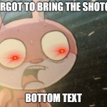 Miskit Worried | I FORGOT TO BRING THE SHOTGUN; BOTTOM TEXT | image tagged in shotgun,miskit worried,i sleep real shit,sad | made w/ Imgflip meme maker
