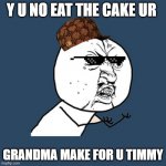 Y U No | Y U NO EAT THE CAKE UR GRANDMA MAKE FOR U TIMMY | image tagged in memes,y u no | made w/ Imgflip meme maker