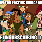 Posting cringe on YouTube | DID WE SAW YOU POSTING CRINGE ON YOUTUBE; WE'RE UNSUBSCRIBING TO YOU | image tagged in bros you just posted cringe | made w/ Imgflip meme maker