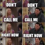relationship problems | DON’T; DON’T; CALL ME; CALL ME; RIGHT NOW; RIGHT NOW; CALL ME ANYTIME YOU WANT; I’M BUSY | image tagged in phoebe and joey repeat after me | made w/ Imgflip meme maker