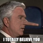 Lying Leslie Nielsen | I TOTALLY BELIEVE YOU | image tagged in lying leslie nielsen | made w/ Imgflip meme maker