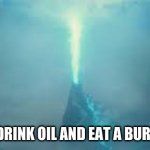 godzilla beam | WHEN YOU DRINK OIL AND EAT A BURNING CIGAR | image tagged in godzilla beam | made w/ Imgflip meme maker