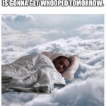 How I sleep knowing my ass is gonna get whooped tomorrow. | HOW I SLEEP KNOWING MY ASS IS GONNA GET WHOOPED TOMORROW. | image tagged in how i sleep knowing | made w/ Imgflip meme maker