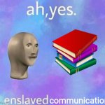 At yes, books. | communication | image tagged in ah yes enslaved,books,meme,barney will eat all of your delectable biscuits,surreal | made w/ Imgflip meme maker