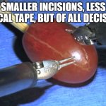 but of all the decisions | SMALLER INCISIONS, LESS MEDICAL TAPE, BUT OF ALL DECISIONS: | image tagged in they did surgery on a grape | made w/ Imgflip meme maker