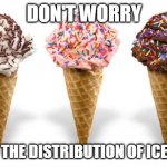 icecream | DON'T WORRY; ABOUT THE DISTRIBUTION OF ICECREAM | image tagged in icecream | made w/ Imgflip meme maker