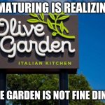 My last meme. Cya  later | "MATURING IS REALIZING; "OLIVE GARDEN IS NOT FINE DINING." | image tagged in olive garden | made w/ Imgflip meme maker