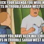 David Gets In Trouble Sarah West Template King Of The Hill | LET ME CHECK YOUR AGENDA YOU WERE WATCHING DAVID GETS IN TROUBLE SARAH WEST AT SCHOOL; BOBBY YOU HAVE BEEN WATCHING DAVID GETS IN TROUBLE SARAH WEST AT SCHOOL | image tagged in al yankovic,david gets in trouble sarah west,weird al yankovic,the loud house | made w/ Imgflip meme maker