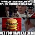 Jack Sparrow you have heard of me | YOU ARE, WITHOUT DOUBT, THE WORST EXAMPLE OF A CHEESEBURGER I HAVE EVER EATEN. BUT YOU HAVE EATEN ME. | image tagged in jack sparrow you have heard of me | made w/ Imgflip meme maker