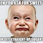 Sour Face | WHEN YOU ASK FOR SWEET TEA; AND YOU GET STRAIGHT-UP SUGAR WATER | image tagged in sour face | made w/ Imgflip meme maker