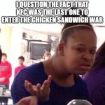 Crispy Chicken WTF? | I QUESTION THE FACT THAT KFC WAS THE LAST ONE TO ENTER THE CHICKEN SANDWICH WAR | image tagged in wtf,chicken,kfc,food,fast food | made w/ Imgflip meme maker