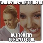 But you try to play it cool | WHEN YOU STUB YOUR TOE; BUT YOU TRY TO PLAY IT COOL | image tagged in fake smile | made w/ Imgflip meme maker