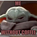 Angry baby yoda | ME; WITHOUT COFFEE | image tagged in angry baby yoda | made w/ Imgflip meme maker