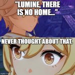 Hi | "LUMINE, THERE IS NO HOME..."; NEVER THOUGHT ABOUT THAT. | image tagged in aether surprises lumine | made w/ Imgflip meme maker