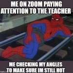 sexy person on zoom | ME ON ZOOM PAYING ATTENTION TO THE TEACHER ME CHECKING MY ANGLES TO MAKE SURE IM STILL HOT | image tagged in memes,sexy railroad spiderman,spiderman | made w/ Imgflip meme maker