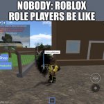 Strange meme | NOBODY: ROBLOX ROLE PLAYERS BE LIKE | image tagged in strange meme | made w/ Imgflip meme maker