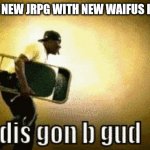 Waifu War spectators, watching the world burn since 2020 | ME WHEN A NEW JRPG WITH NEW WAIFUS IS RELEASED | image tagged in dis gon b gud | made w/ Imgflip meme maker