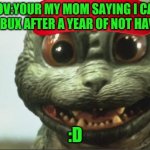 ROBUX | POV:YOUR MY MOM SAYING I CAN GET ROBUX AFTER A YEAR OF NOT HAVING IT; :D | image tagged in lil goji being adorable | made w/ Imgflip meme maker