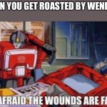 B) | WHEN YOU GET ROASTED BY WENDIES: | image tagged in i am afraid the wounds are fatal,optimus prime,transformers,die | made w/ Imgflip meme maker